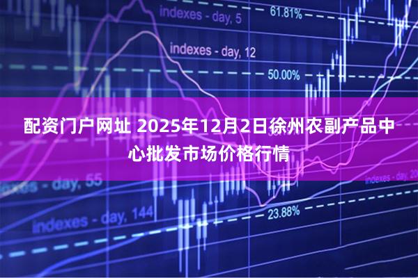 配资门户网址 2025年12月2日徐州农副产品中心批发市场价格行情