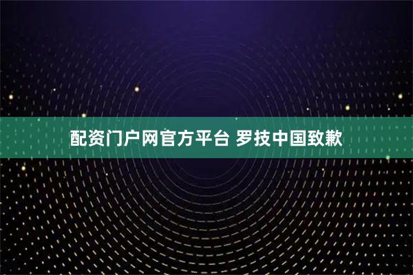 配资门户网官方平台 罗技中国致歉