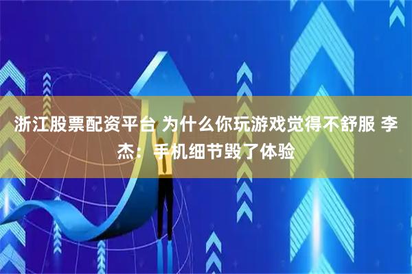 浙江股票配资平台 为什么你玩游戏觉得不舒服 李杰：手机细节毁了体验